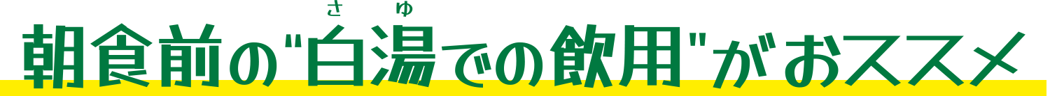 朝食前の“白湯での飲用”がオススメ